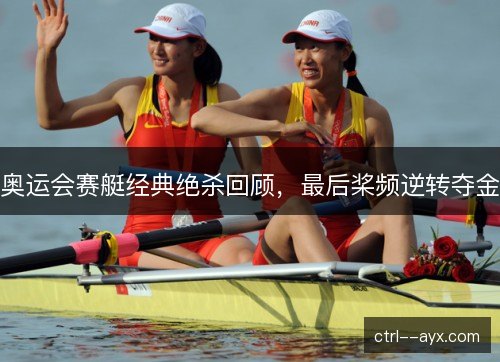 奥运会赛艇经典绝杀回顾,最后桨频逆转夺金 奥运会赛艇经典绝杀回顾,最后桨频逆转夺金