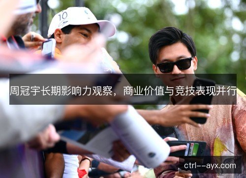 周冠宇长期影响力观察，商业价值与竞技表现并行